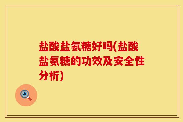 盐酸盐氨糖好吗(盐酸盐氨糖的功效及安全性分析)