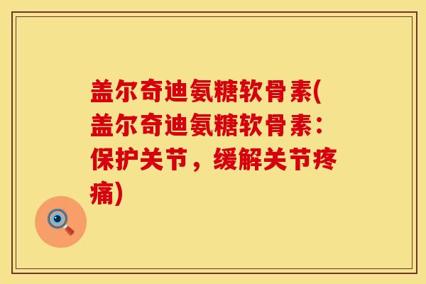 盖尔奇迪氨糖软骨素(盖尔奇迪氨糖软骨素：保护关节，缓解关节疼痛)