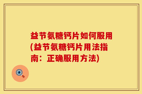 益节氨糖钙片如何服用(益节氨糖钙片用法指南：正确服用方法)
