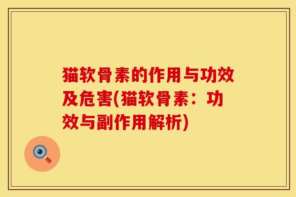 猫软骨素的作用与功效及危害(猫软骨素：功效与副作用解析)