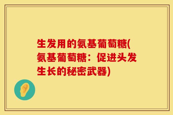 生发用的氨基葡萄糖(氨基葡萄糖：促进头发生长的秘密武器)