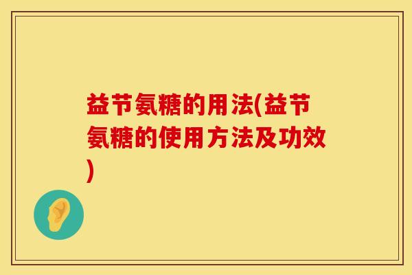 益节氨糖的用法(益节氨糖的使用方法及功效)