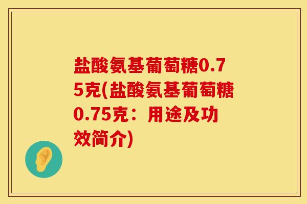 盐酸氨基葡萄糖0.75克(盐酸氨基葡萄糖0.75克:用途及功效简介)