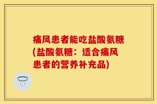 患者能吃盐酸氨糖(盐酸氨糖:适合患者的营养补充品) 患者能吃盐酸氨糖(盐酸氨糖:适合患者的营养补充品)