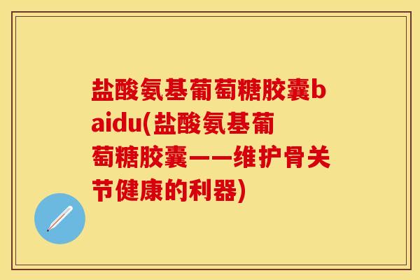 盐酸氨基葡萄糖胶囊baidu(盐酸氨基葡萄糖胶囊——维护骨关节健康的利器)