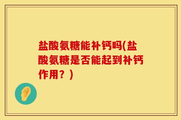 盐酸氨糖能补钙吗(盐酸氨糖是否能起到补钙作用？)