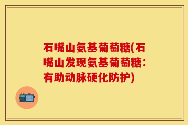 石嘴山氨基葡萄糖(石嘴山发现氨基葡萄糖：有助动脉硬化防护)