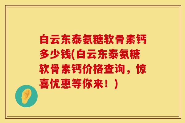 白云东泰氨糖软骨素钙多少钱(白云东泰氨糖软骨素钙价格查询,惊喜优惠等你来!) 白云东泰氨糖软骨素钙多少钱(白云东泰氨糖软骨素钙价格查询,惊喜优惠等你来!)