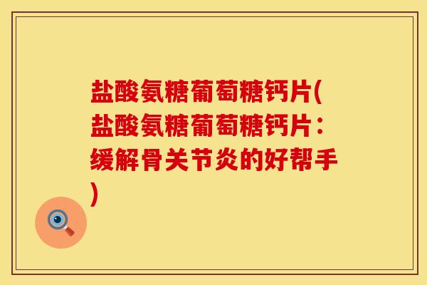 盐酸氨糖葡萄糖钙片(盐酸氨糖葡萄糖钙片：缓解骨关节炎的好帮手)