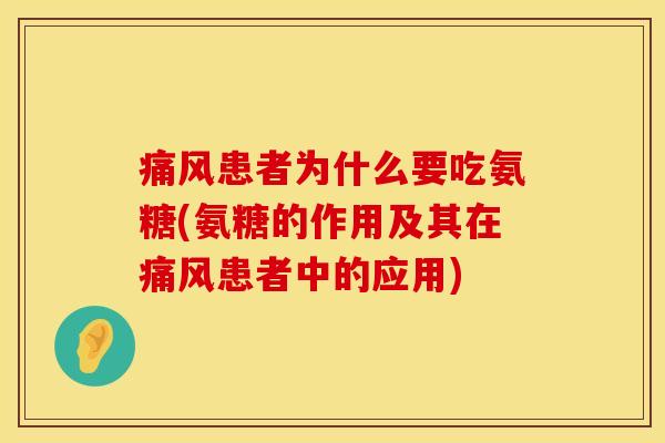 痛风患者为什么要吃氨糖(氨糖的作用及其在痛风患者中的应用)