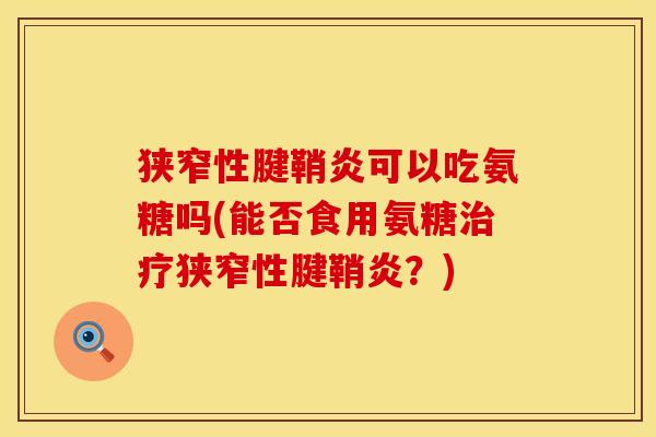 狭窄性腱鞘炎可以吃氨糖吗(能否食用氨糖治疗狭窄性腱鞘炎？)