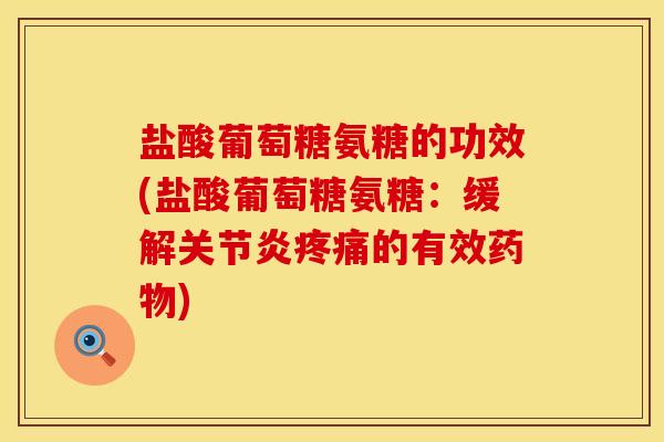 盐酸葡萄糖氨糖的功效(盐酸葡萄糖氨糖：缓解关节炎疼痛的有效药物)