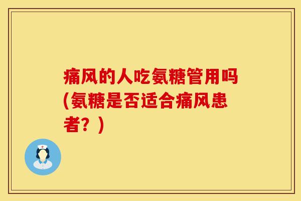 痛风的人吃氨糖管用吗(氨糖是否适合痛风患者？)