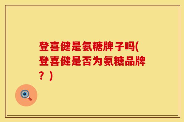 登喜健是氨糖牌子吗(登喜健是否为氨糖品牌？)