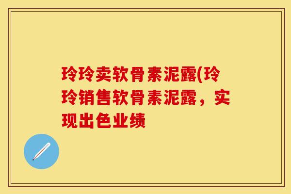 玲玲卖软骨素泥露(玲玲销售软骨素泥露，实现出色业绩