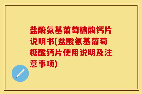 盐酸氨基葡萄糖酸钙片说明书(盐酸氨基葡萄糖酸钙片使用说明及注意事项)