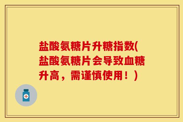 盐酸氨糖片升糖指数(盐酸氨糖片会导致血糖升高，需谨慎使用！)