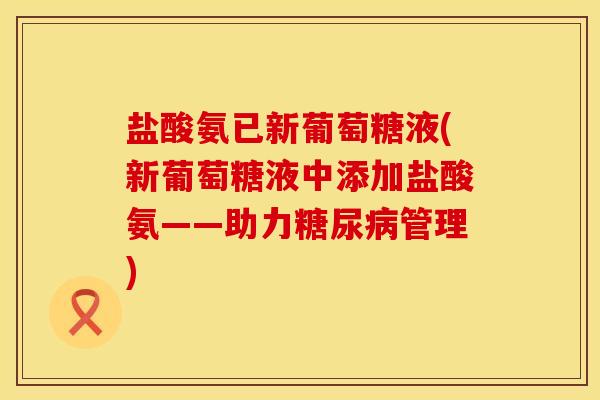 盐酸氨已新葡萄糖液(新葡萄糖液中添加盐酸氨——助力糖尿病管理)