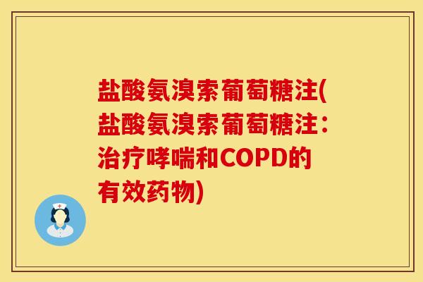 盐酸氨溴索葡萄糖注(盐酸氨溴索葡萄糖注：治疗哮喘和COPD的有效药物)