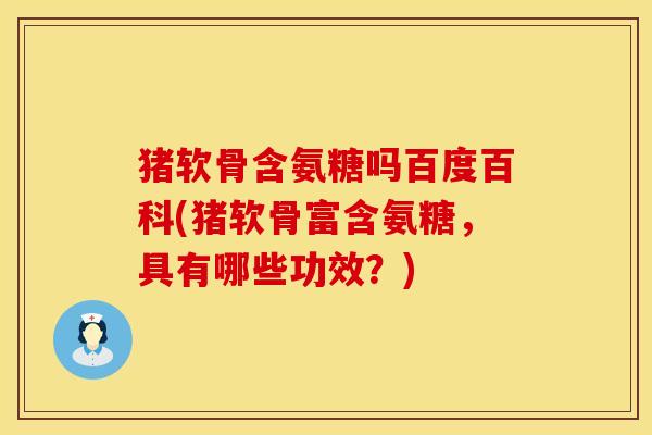 猪软骨含氨糖吗百度百科(猪软骨富含氨糖,具有哪些功效?) 猪软骨含氨糖吗百度百科(猪软骨富含氨糖,具有哪些功效?)