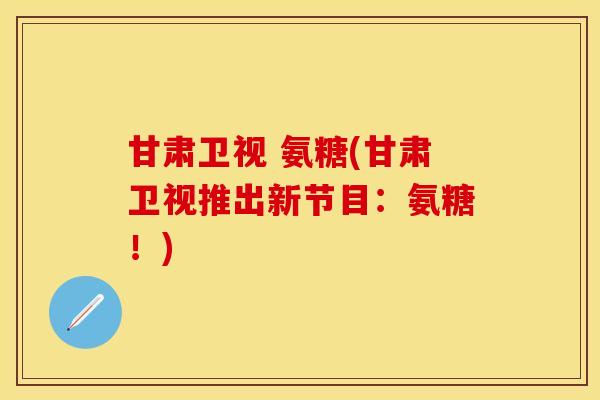 甘肃卫视 氨糖(甘肃卫视推出新节目：氨糖！)