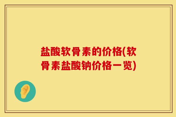 盐酸软骨素的价格(软骨素盐酸钠价格一览)