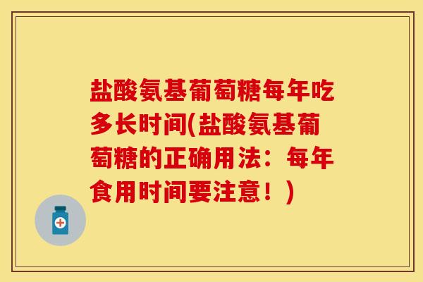 盐酸氨基葡萄糖每年吃多长时间(盐酸氨基葡萄糖的正确用法：每年食用时间要注意！)