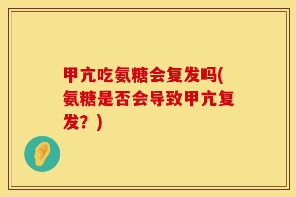 甲亢吃氨糖会复发吗(氨糖是否会导致甲亢复发？)