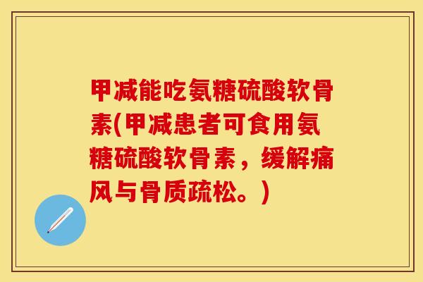 甲减能吃氨糖硫酸软骨素(甲减患者可食用氨糖硫酸软骨素,缓解与。) 甲减能吃氨糖硫酸软骨素(甲减患者可食用氨糖硫酸软骨素,缓解与。)