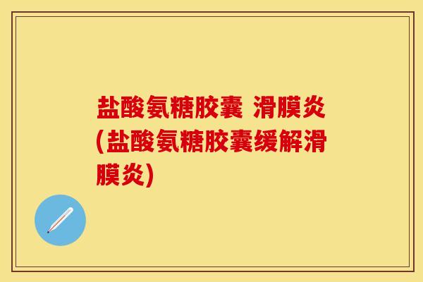 盐酸氨糖胶囊 (盐酸氨糖胶囊缓解) 盐酸氨糖胶囊 (盐酸氨糖胶囊缓解)