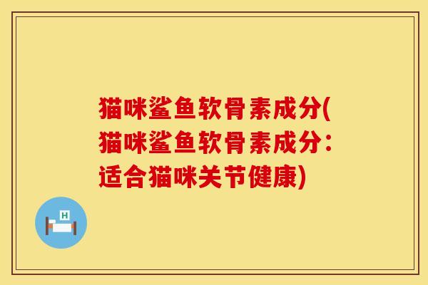 猫咪鲨鱼软骨素成分(猫咪鲨鱼软骨素成分：适合猫咪关节健康)