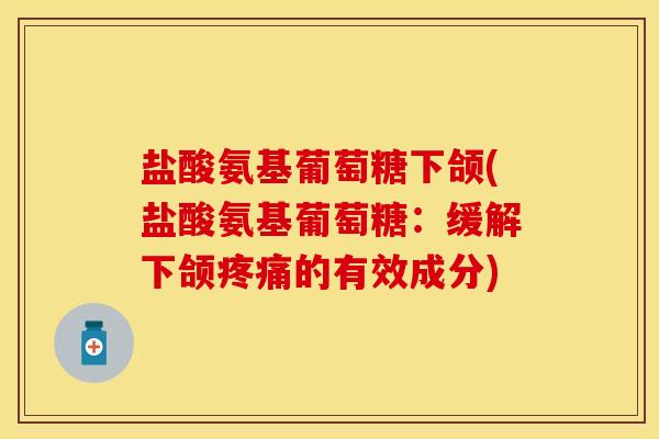 盐酸氨基葡萄糖下颌(盐酸氨基葡萄糖:缓解下颌的有效成分) 盐酸氨基葡萄糖下颌(盐酸氨基葡萄糖:缓解下颌的有效成分)
