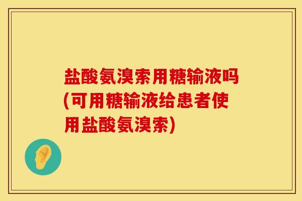盐酸氨溴索用糖输液吗(可用糖输液给患者使用盐酸氨溴索)