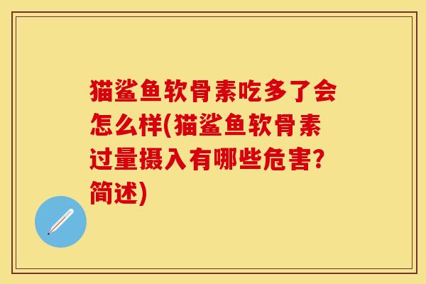 猫鲨鱼软骨素吃多了会怎么样(猫鲨鱼软骨素过量摄入有哪些危害？简述)