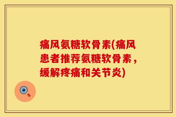 痛风氨糖软骨素(痛风患者推荐氨糖软骨素，缓解疼痛和关节炎)
