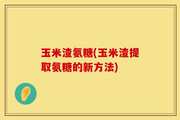 玉米渣氨糖(玉米渣提取氨糖的新方法)