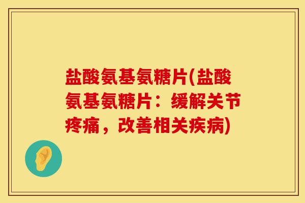 盐酸氨基氨糖片(盐酸氨基氨糖片:缓解关节疼痛,改善相关疾病)