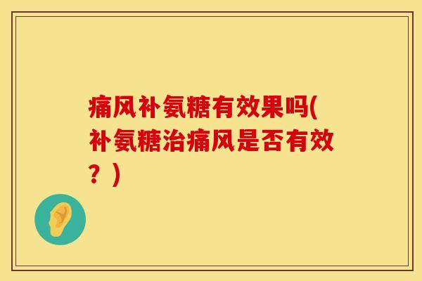 痛风补氨糖有效果吗(补氨糖治痛风是否有效?)