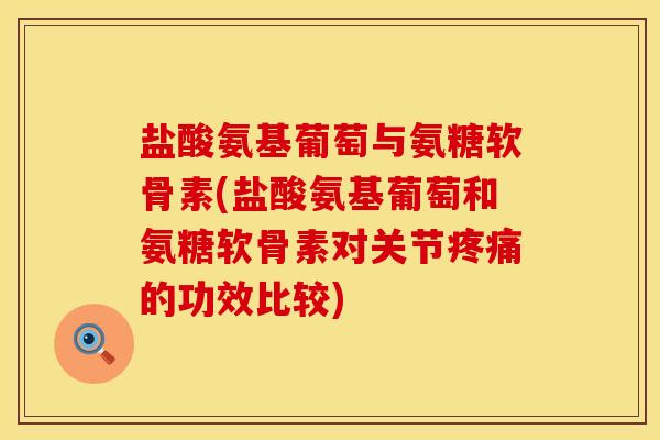 盐酸氨基葡萄与氨糖软骨素(盐酸氨基葡萄和氨糖软骨素对关节的功效比较)