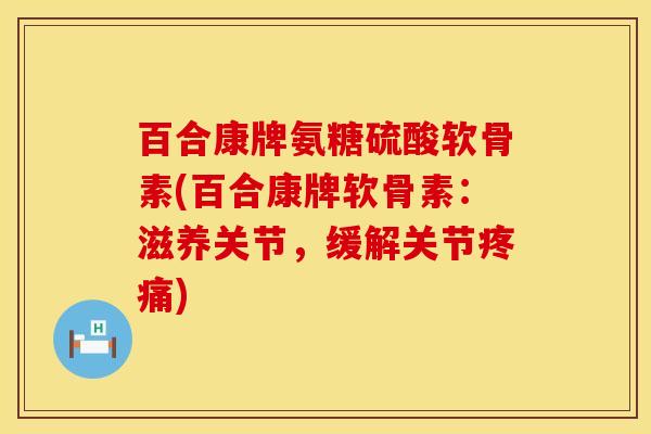 百合康牌氨糖硫酸软骨素(百合康牌软骨素:滋养关节,缓解关节) 百合康牌氨糖硫酸软骨素(百合康牌软骨素:滋养关节,缓解关节)