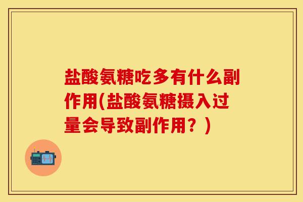 盐酸氨糖吃多有什么副作用(盐酸氨糖摄入过量会导致副作用？)