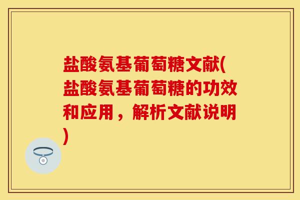 盐酸氨基葡萄糖文献(盐酸氨基葡萄糖的功效和应用，解析文献说明)