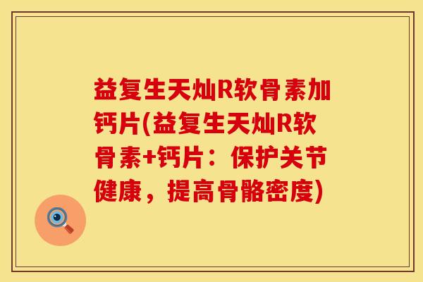 益复生天灿R软骨素加钙片(益复生天灿R软骨素+钙片：保护关节健康，提高骨骼密度)