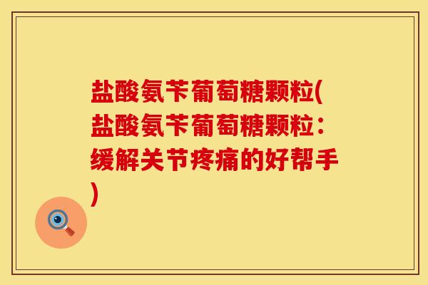 盐酸氨苄葡萄糖颗粒(盐酸氨苄葡萄糖颗粒：缓解关节的好帮手)