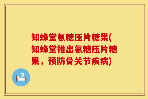知蜂堂氨糖压片糖果(知蜂堂推出氨糖压片糖果，预防骨关节疾病)