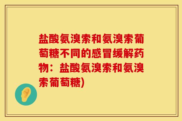 盐酸氨溴索和氨溴索葡萄糖不同的感冒缓解药物：盐酸氨溴索和氨溴索葡萄糖)