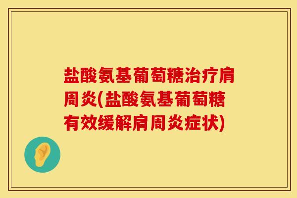 盐酸氨基葡萄糖(盐酸氨基葡萄糖有效缓解肩周状) 盐酸氨基葡萄糖(盐酸氨基葡萄糖有效缓解肩周状)
