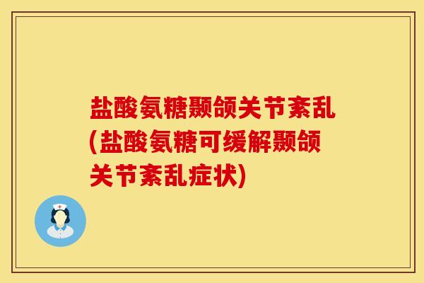 盐酸氨糖颞颌关节紊乱(盐酸氨糖可缓解颞颌关节紊乱症状)
