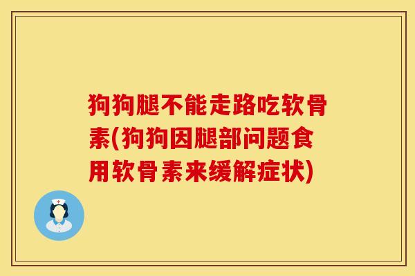 狗狗腿不能走路吃软骨素(狗狗因腿部问题食用软骨素来缓解症状) 狗狗腿不能走路吃软骨素(狗狗因腿部问题食用软骨素来缓解症状)