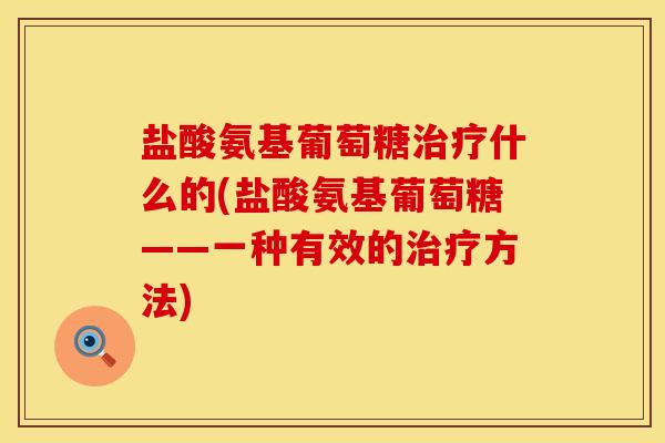 盐酸氨基葡萄糖治疗什么的(盐酸氨基葡萄糖——一种有效的治疗方法)